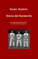 Storia del Karate-Do. L'arte marziale della mano nuda da Okinawa ai nostri giorni di Sergio Roedner edito da ilmiolibro self publishing