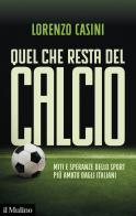 Quel che resta del calcio. Miti e speranze dello sport più amato dagli italiani di Lorenzo Casini edito da Il Mulino