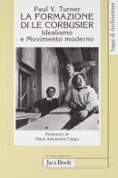 La formazione di Le Corbusier. Idealismo e movimento moderno di Paul V. Turner edito da Jaca Book