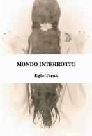 Mondo interrotto di Tirak Egle edito da Passione Scrittore selfpublishing
