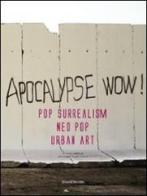 Apocalypse wow! Pop surrealism, neo pop, urban art. Catalogo della mostra (Roma, 8 novembre 2009-31 gennaio 2010). Ediz. italiana e inglese edito da Silvana