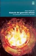 Manuale del guerriero urbano. Una guida per la sopravvivenza spirituale di Piediscalzi Dottor edito da Apogeo