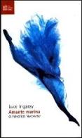 Amante marina di Friedrich Nietzsche di Luce Irigaray edito da Luca Sossella Editore