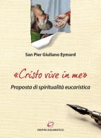 «Cristo vive in me». Proposta di spiritualità eucaristica di Pier Giuliano Eymard edito da Centro Eucaristico