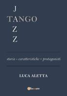 Tango jazz. Storia caratteristiche protagonisti di Luca Aletta edito da Youcanprint