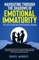 Navigating through the shadows of emotional immaturity. The path to healing from parental wounds edito da Youcanprint