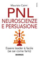 PNL neuroscienze e persuasione. Essere leader è facile (se sai come farlo). Nuova ediz. di Maurizio Caimi edito da DIARKOS
