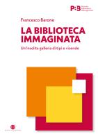 La biblioteca immaginata. Un'insolita galleria di tipi e vicende di Francesco Barone edito da Editrice Bibliografica