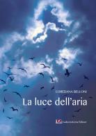 La luce dell'aria di Loredana Belloni edito da LG Editore