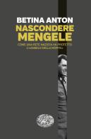 Nascondere Mengele. Come una rete nazista ha protetto l'«Angelo della morte» di Anton Betina edito da Einaudi