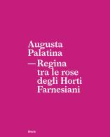 Augusta Palatina. Regina tra le rose degli Horti Farnesiani di Patrizia Fortini, Gabriella Strano, Massimo De Vico Fallani edito da Electa