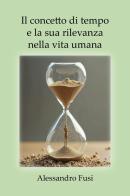 Il concetto di tempo e la sua rilevanza nella vita umana di Alessandro Fusi edito da Youcanprint