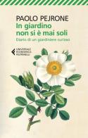 In giardino non si è mai soli. Diario di un giardiniere curioso di Paolo Pejrone edito da Feltrinelli