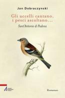 Gli uccelli cantano, i pesci ascoltano... Sant'Antonio di Padova di Jan Dobraczynski edito da EMP