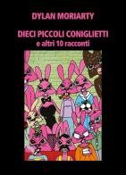 Dieci piccoli coniglietti e altri 10 racconti di Dylan Moriarty edito da Youcanprint