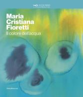 Maria Cristina Fioretti. Il colore acqua. Catalogo della mostra (Milano, febbraio-marzo 2020). Ediz. italiana e inglese edito da Silvana