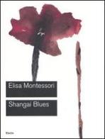 Shangai Blues. Catalogo della mostra (Roma, 9 giugno-10 settembre 2006) di Elisa Montessori edito da Mondadori Electa