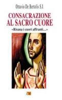 Consacrazione al sacro cuore. «Risana i cuori affranti...» di Ottavio De Bertolis edito da Apostolato della Preghiera