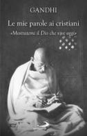 Le mie parole ai cristiani. «Mostratemi il Dio che vive oggi» di Mohandas Karamchand Gandhi edito da San Paolo Edizioni