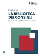 La biblioteca dei consigli. Introduzione ai servizi di orientamento alla lettura di Luca Ferrieri edito da Editrice Bibliografica