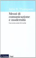 Mezzi di comunicazione e modernità. Una teoria sociale dei media di John B. Thompson edito da Il Mulino