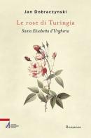 Le rose di Turingia. Santa Elisabetta d'Ungheria di Jan Dobraczynski edito da EMP