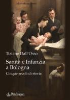 Sanità e infanzia a Bologna. Cinque secoli di storia di Tiziano Dall'Osso edito da Pendragon