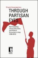 Through partisan eyes. My friendships, literary education, and political encounters in Italy (1956-2013) di Frank Rosengarten edito da Firenze University Press