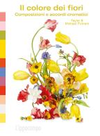 Il colore dei fiori. Composizioni e accordi cromatici. Ediz. a colori di Michael Putnam, Taylor Putnam edito da L'Ippocampo