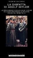 La disfatta di Adolf Hitler. Le drammatiche e sconvolgenti vicende che accompagnarono la rovinosa caduta del Terzo Reich di Eugene Davidson edito da Newton Compton