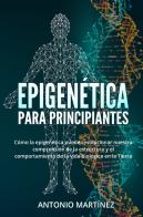 Epigenética para principiantes. Cómo la epigenética puede revolucionar nuestra comprensión de la estructura y el comportamiento de la vida biológica en la Tierra di Antonio Martinez edito da Youcanprint