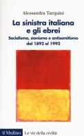 La sinistra italiana e gli ebrei. Socialismo, sionismo e antisemitismo dal 1892 al 1992 di Alessandra Tarquini edito da Il Mulino