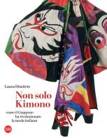 Non solo kimono. Come il Giappone ha rivoluzionato la moda italiana di Laura Dimitrio edito da Skira