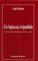 Un' infanzia irripetibile (narrazione autobiografica in un altro secolo) di Luigi Molfetta edito da Scorpione