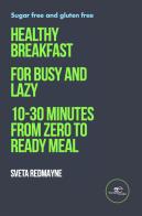 Healthy breakfast for busy and lazy. 10-30 minutes from zero to ready meal di Sveta Redmayne edito da Europa Edizioni