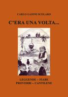 C'era una volta... Leggende Fiabe Proverbi Cantilene di Carlo Gaioni Scolaro edito da EBS Print