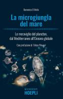 La microgiungla del mare. Le meraviglie del plancton, dal Mediterraneo all'oceano globale di Domenico D'Alelio edito da Hoepli