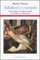 Adulteri e cornuti. Storia della sessualità maschile tra Medioevo e modernità di Maurice Daumas edito da edizioni Dedalo