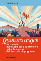 Quarantacinque. La rinascita della Lega delle cooperative nella Romagna del secondo dopoguerra di Tito Menzani edito da Franco Angeli