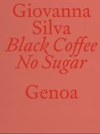 Giovanna Silva. Black Coffee No Sugar. Genoa. Ediz. italiana e inglese di Valter Scelsi edito da Mousse Publishing