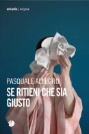 Se ritieni che sia giusto di Pasquale Allegro edito da Arkadia