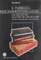 Il pubblico insegnamento in Lucca dal secolo XIV alla fine del secolo XVIII di Paolo Barsanti edito da Pacini Fazzi