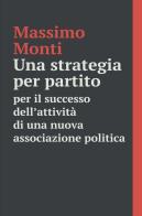 Una strategia per partito. Per il successo dell'attività di una nuova associazione politica di Massimo Monti edito da ilmiolibro self publishing