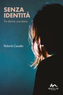 Senza identità. Tre donne, una storia di Roberto Casadio edito da Maglio Editore