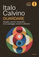 Guardare. Disegno, cinema, fotografia, arte, paesaggio, visioni e collezioni di Italo Calvino edito da Mondadori