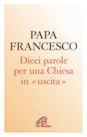 Dieci parole per una Chiesa in uscita di Francesco (Jorge Mario Bergoglio) edito da Paoline Editoriale Libri