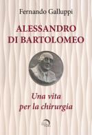 Alessandro di Bartolomeo. Una vita per la chirurgia di Fernando Galluppi edito da Mondo Nuovo