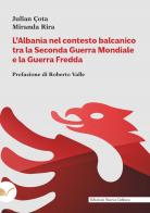 L' Albania nel contesto balcanico tra la Seconda Guerra Mondiale e la Guerra Fredda di Julian Çota, Miranda Rira edito da Nuova Cultura