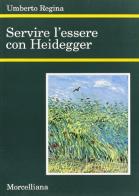 Servire l'essere con Heidegger di Umberto Regina edito da Morcelliana
