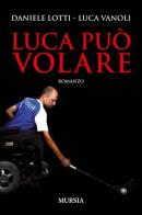 Luca può volare di Daniele Lotti, Luca Vanoli edito da Ugo Mursia Editore